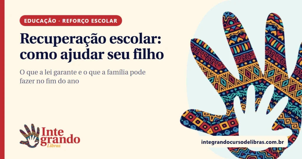 Arte em fundo creme com o título "Recuperação escolar: como ajudar seu filho", etiqueta vermelha "Educação · Reforço escolar", o logo do Integrando Libras e uma mão grande com padrão afro colorido à direita.