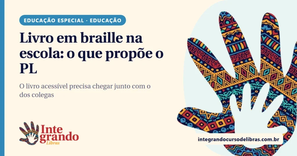 Arte com fundo creme e o título "Livro em braille na escola: o que propõe o PL" em azul-marinho, etiqueta azul "Educação especial · Educação", logo do Integrando Libras e, à direita, uma mão aberta com padrão de estampa africana colorida.